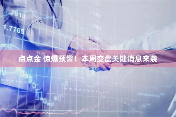 点点金 惊爆预警！本周变盘关键消息来袭