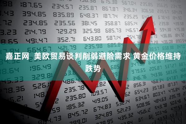 嘉正网  美欧贸易谈判削弱避险需求 黄金价格维持跌势