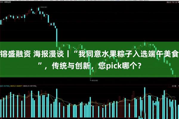 镕盛融资 海报漫谈丨“我同意水果粽子入选端午美食”，传统与创新，您pick哪个？
