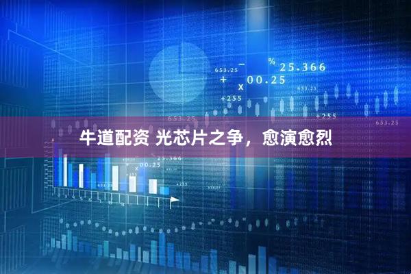 牛道配资 光芯片之争，愈演愈烈