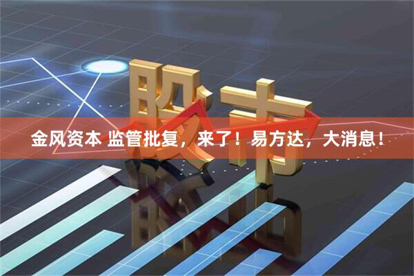 金风资本 监管批复，来了！易方达，大消息！