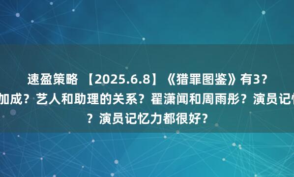 速盈策略 【2025.6.8】《猎罪图鉴》有3？王珞丹资源加成？艺人和助理的关系？翟潇闻和周雨彤？演员记忆力都很好？