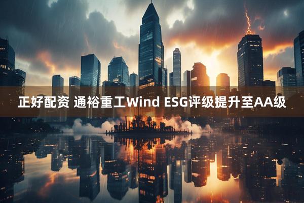 正好配资 通裕重工Wind ESG评级提升至AA级