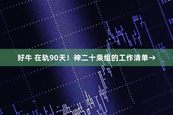 好牛 在轨90天！神二十乘组的工作清单→