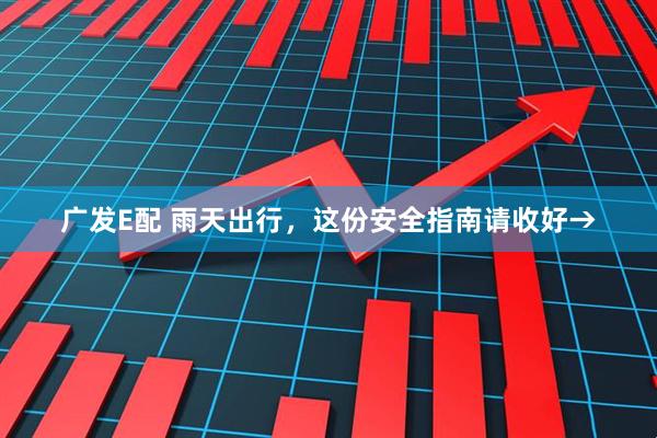 广发E配 雨天出行，这份安全指南请收好→