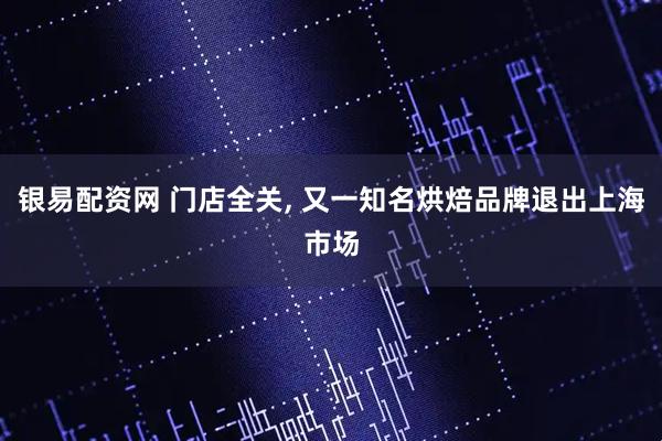 银易配资网 门店全关, 又一知名烘焙品牌退出上海市场