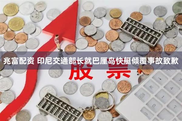 兆富配资 印尼交通部长就巴厘岛快艇倾覆事故致歉