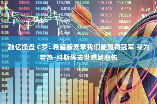 融亿操盘 C罗: 希望新赛季我们能赢得冠军 我为若热-科斯塔去世感到悲伤