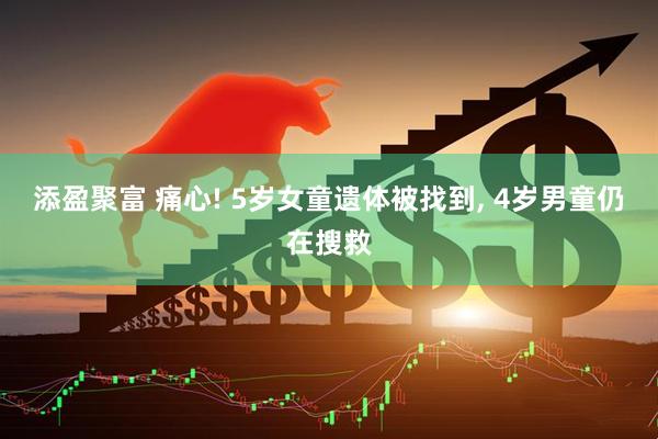 添盈聚富 痛心! 5岁女童遗体被找到, 4岁男童仍在搜救