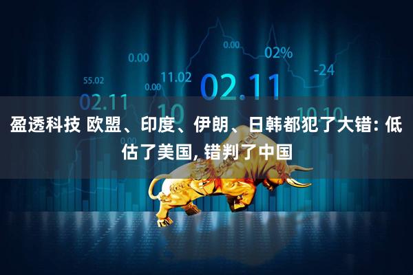 盈透科技 欧盟、印度、伊朗、日韩都犯了大错: 低估了美国, 错判了中国