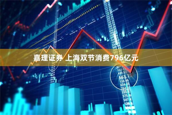 嘉理证券 上海双节消费796亿元