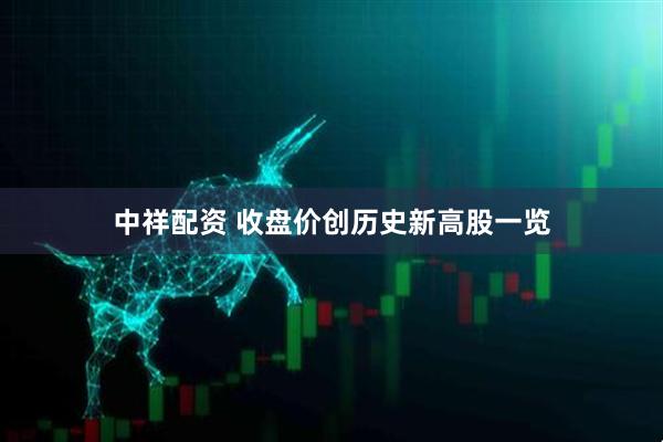 中祥配资 收盘价创历史新高股一览
